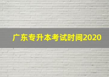 广东专升本考试时间2020