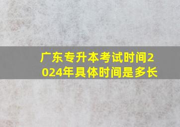 广东专升本考试时间2024年具体时间是多长