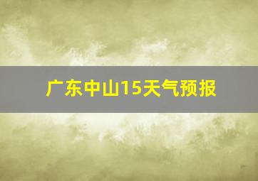 广东中山15天气预报