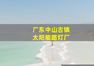 广东中山古镇太阳能路灯厂