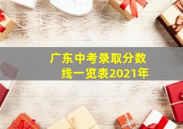 广东中考录取分数线一览表2021年