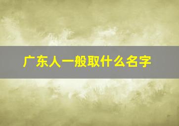 广东人一般取什么名字