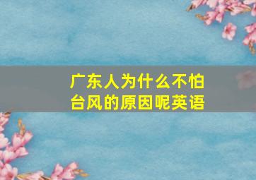 广东人为什么不怕台风的原因呢英语