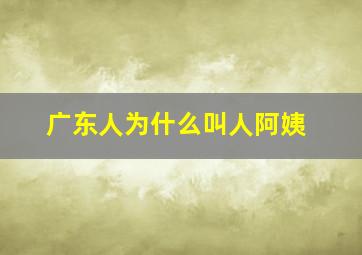 广东人为什么叫人阿姨