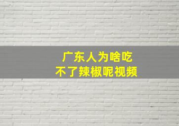 广东人为啥吃不了辣椒呢视频