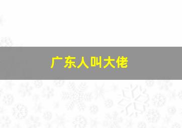 广东人叫大佬