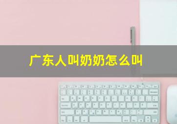 广东人叫奶奶怎么叫