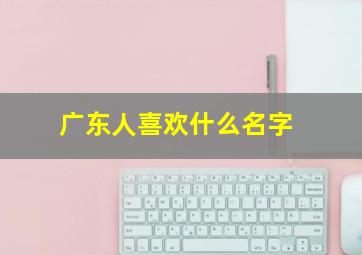 广东人喜欢什么名字