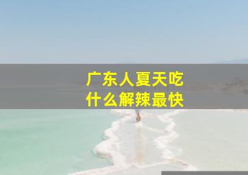 广东人夏天吃什么解辣最快