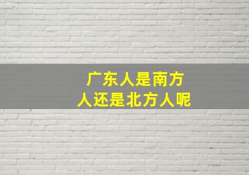 广东人是南方人还是北方人呢