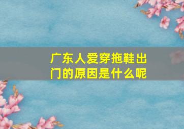 广东人爱穿拖鞋出门的原因是什么呢