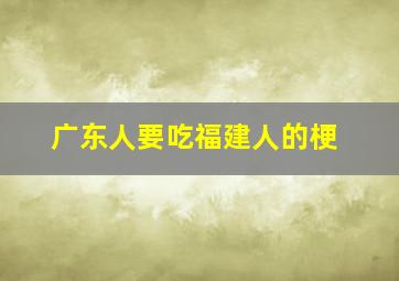 广东人要吃福建人的梗