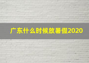 广东什么时候放暑假2020