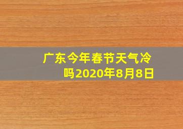 广东今年春节天气冷吗2020年8月8日