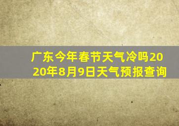 广东今年春节天气冷吗2020年8月9日天气预报查询