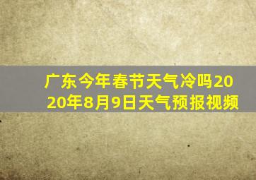 广东今年春节天气冷吗2020年8月9日天气预报视频