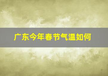 广东今年春节气温如何