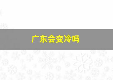 广东会变冷吗