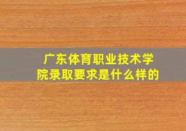 广东体育职业技术学院录取要求是什么样的