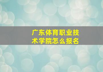 广东体育职业技术学院怎么报名