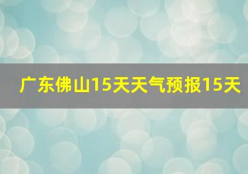 广东佛山15天天气预报15天