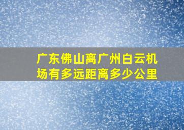 广东佛山离广州白云机场有多远距离多少公里