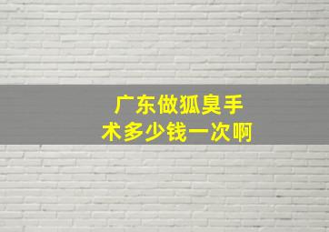 广东做狐臭手术多少钱一次啊