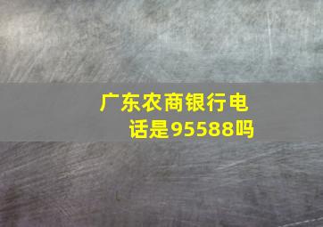 广东农商银行电话是95588吗