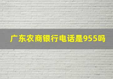 广东农商银行电话是955吗