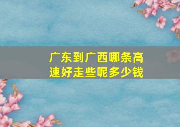 广东到广西哪条高速好走些呢多少钱