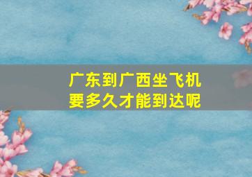 广东到广西坐飞机要多久才能到达呢