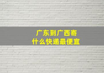 广东到广西寄什么快递最便宜