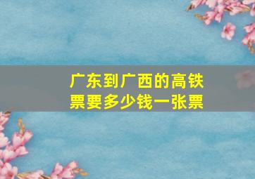 广东到广西的高铁票要多少钱一张票