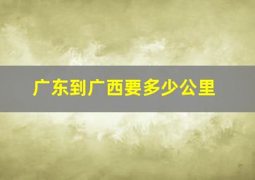 广东到广西要多少公里