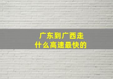 广东到广西走什么高速最快的