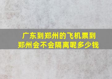 广东到郑州的飞机票到郑州会不会隔离呢多少钱