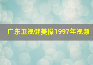 广东卫视健美操1997年视频