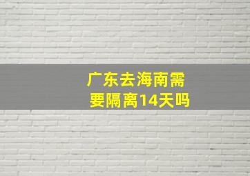 广东去海南需要隔离14天吗