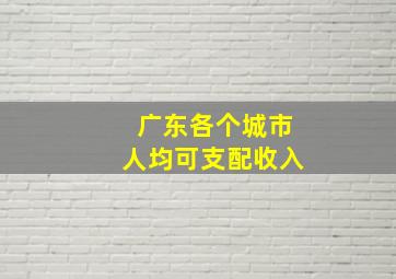 广东各个城市人均可支配收入