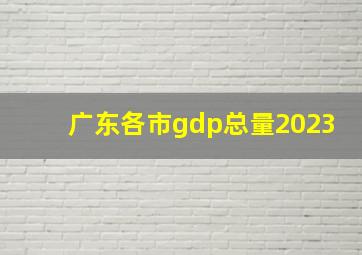 广东各市gdp总量2023