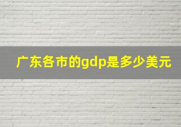 广东各市的gdp是多少美元