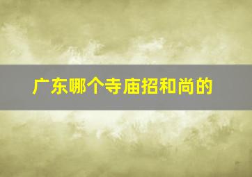 广东哪个寺庙招和尚的