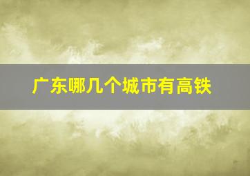 广东哪几个城市有高铁