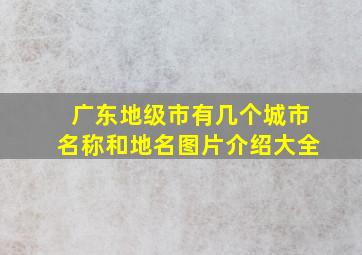 广东地级市有几个城市名称和地名图片介绍大全