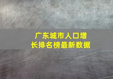 广东城市人口增长排名榜最新数据