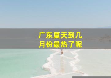 广东夏天到几月份最热了呢