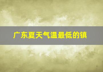 广东夏天气温最低的镇