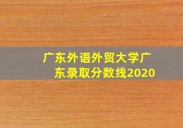 广东外语外贸大学广东录取分数线2020