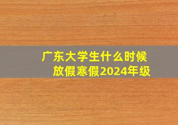 广东大学生什么时候放假寒假2024年级