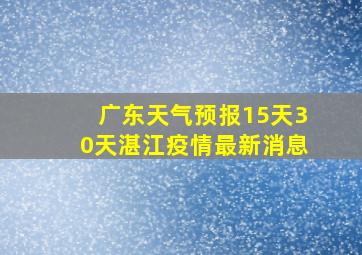 广东天气预报15天30天湛江疫情最新消息